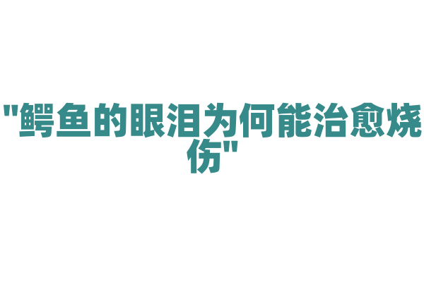 "鳄鱼的眼泪为何能治愈烧伤"